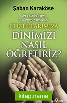 Çocuklarımıza Dinimizi Nasıl Öğretiriz  Asr-ı Saadet’ten ve Günümüzden Örneklerle