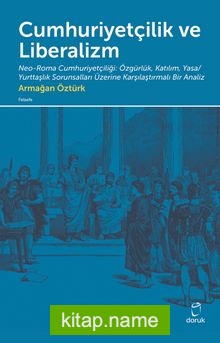 Cumhuriyetçilik ve Liberalizm Neo-Roma Cumhuriyetçiliği: Özgürlük, Katılım, Yasa/Yurttaşlık Sorunsalları Üzerine Karşılaştırmalı Bir Analiz