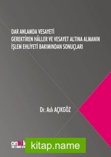 Dar Anlamda Vesayeti Gerektiren Haller ve Vesayet Altına Almanın İşlem Ehliyeti Bakımından Sonuçları