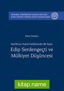 Darülfünun Hukuk Fakültesinden Bir Sayfa: Edip Serdengeçti ve Mülkiyet Düşüncesi İstanbul Üniversitesi Hukuk Fakültesi Kamu Hukuku Yüksek Lisans Tezleri Dizisi No:2