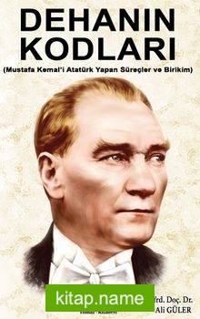 Dehanın Kodları Mustafa Kemal’i Atatürk Yapan Süreçler ve Birikim