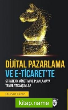 Dijital Pazarlama Ve E-Ticaret’Te Stratejik Yönetim Ve Planlamaya Temel Yaklaşımlar