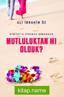 Dimyat’a Pirince Giderken Mutluluktan Mı Olduk ?