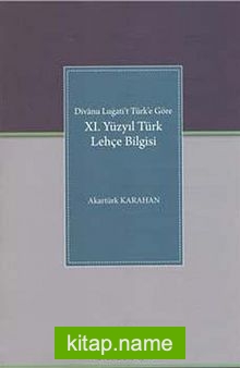 Divanı Lügat’ı Türk’e Göre XI. Yüzyıl Türk Lehçe Bilgisi