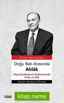 Doğu Batı Arasında Ahlak Aliya İzzetbegoviç Düşüncesinde İnsan ve Etik