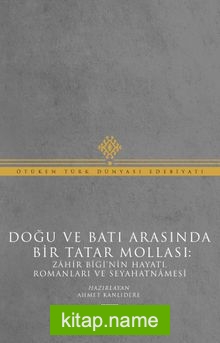 Doğu ve Batı Arasında Bir Tatar Mollası: Zahir Bigi’nin Hayatı, Romanları ve Seyahatnamesi