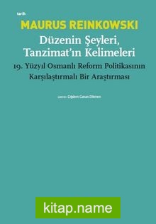 Düzenin Şeyleri, Tanzimat’ın Kelimeleri 19.Yüzyıl Osmanlı Reform Politikasının Karşılaştırmalı Bir Araştırması