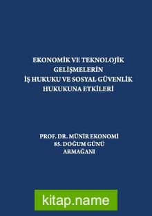 Ekonomik ve Teknolojik Gelişmelerin İş Hukuku ve Sosyal Güvenlik Hukukuna Etkileri “Prof. Dr. Münir Ekonomi 85. Doğum Günü Armağanı”
