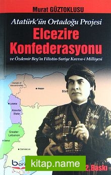 Elcezire Konfederasyonu ve Özdemir Bey’in Filistin-Suriye Kuvva-i Milliyesi (Atatürk’ün Ortadoğu Projesi)