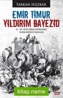 Emir Timur Yıldırım Bayezid XV. – XVII. Yüzyıl Osmanlı Kroniklerinde Yıldırım Bayezid ve Timur Algısı