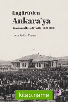 Engürü’den Ankara’ya Ankara’nın İktisadi Tarihi (1892-1962)