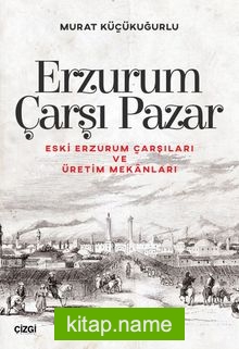 Erzurum Çarşı Pazar  Eski Erzurum Çarşıları ve Üretim Mekanları