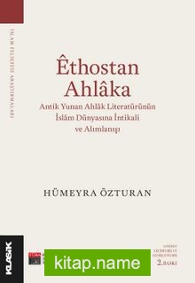 Ethostan Ahlaka  Antik Yunan Ahlak Literatürünün İslam Dünyasına İntikali ve Alımlanışı