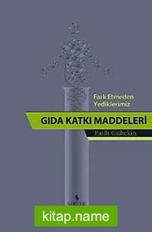 Fark Etmeden Yediklerimiz Gıda Katkı Maddeleri