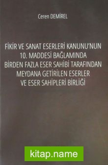 Fikir ve Sanat Eserleri Kanunu’nun 10. Maddesi Bağlamında Birden Fazla Eser Sahibi Tarafından Meydana Getirilen Eserler ve Eser Sahipleri Birliği