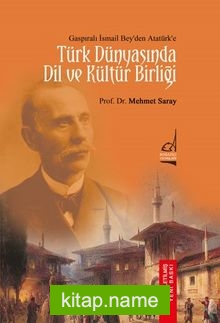 Gaspıralı İsmail Bey’den Atatürk’e Türk Dünyası’nda Dil ve Kültür Birliği