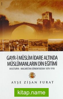Gayr-i Müslim İdare Altında Müslümanların Din Eğitimi Avusturya-Macaristan Dönemi Bosna 1878-1918