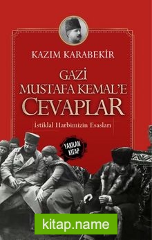 Gazi Mustafa Kemal’e Cevaplar İstiklal Harbimizin Esasları