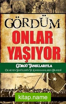 Gördüm Onlar Yaşıyor  Görgü Tanıklarıyla Ölmeyen Şehitlerin ve Kahramanların Hikayesi