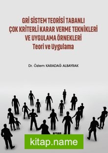 Gri Sistem Teorisi Tabanlı Çok Kriterli Karar Verme Teknikleri ve Uygulama Örnekleri Teori ve Uygulama