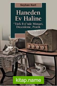 Haneden Ev Haline  “Türk Evi”nde Mimari, Düzenleme, Pratik