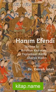 Hanım Efendi Tarihte İz Bırakan Kadınlar ve Toplumsal Aktör Olarak Kadın