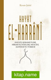 Hayat El-Harrani Hayatı, Kerametleri, Hikmetli Sözleri, Mescidi, Zaviyesi ve Türbesi