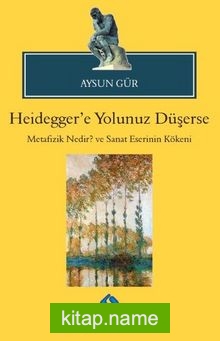 Heidegger’e Yolunuz Düşerse  Metafizik Nedir? ve Sanat Eserinin Kökeni