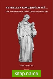 Heykeller Konuşabilseydi Antik Yunan Heykeltıraşlık Sanatına Toplumsal Açıdan Bir Bakış