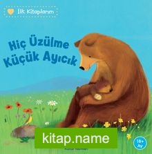 Hiç Üzülme Küçük Ayıcık / İlk Kitaplarım