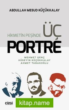 Hikmetin Peşinde Üç Portre Mehmet Genç-Hüseyin Küçükkalay-Ahmet Tabakoğlu