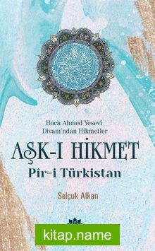 Hoca Ahmed Yesevi Divanı’ndan Hikmetler Aşk-ı Hikmet Pir-i Türkistan