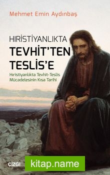 Hristiyanlıkta Tevhit’ten Teslis’e Hıristiyanlıkta Tevhit – Teslis Mücadelesinin Kısa Tarihi