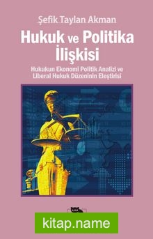 Hukuk ve Politika İlişkisi Hukukun Ekonomi Politik Analizi ve Liberal Hukuk Düzeninin Eleştirisi