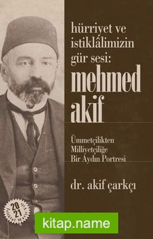 Hürriyet ve İstiklalimizin Gür Sesi: Mehmed Akif Ümmetçilikten Milliyetçiliğe Bir Aydın Portresi