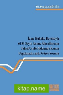 İdare Hukuku Boyutuyla 6183 Sayılı Amme Alacaklarının Tahsil Usulü Hakkında Kanun Uygulamalarında Görev Sorunu