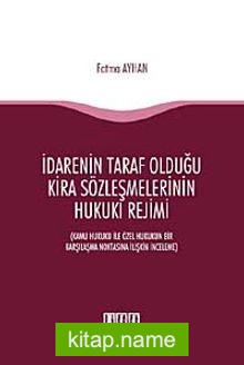 İdarenin Taraf Olduğu Kira Sözleşmelerinin Hukuki Rejimi Kamu Hukuku ile Özel Hukukun Bir Karşılaşma Noktasına İlişkin İnceleme