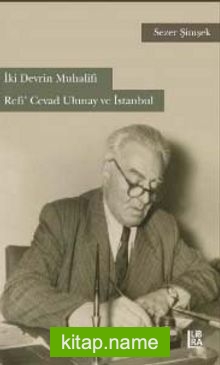 İki Devrin Muhalifi Refi’ Cevad Ulunay ve İstanbul