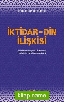 İktidar-Din İlişkisi  Türk Modernleşmesi Sürecinde Hadislerin Meşrulaştırma Gücü