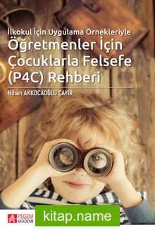 İlkokul İçin Uygulama Örnekleriyle Öğretmenler İçin Çocuklarla Felsefe (P4C) Rehberi