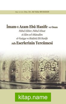 İmam-ı Azam Ebû Hanîfe ve Onun Fıkhu’l-Ekber, Fıkhu’l-Ebsat el-Âlim ve’l-Müteallim el-Vasiyye ve Risaletü Ebî Hanîfe Adlı Eserlerinin Tercümesi