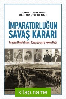 İmparatorluğun Savaş Kararı  Osmanlı Devleti Birinci Dünya Savaşına Neden Girdi