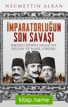 İmparatorluğun Son Savaşı  Birinci Dünya Savaşı’na Neden ve Nasıl Girdik?