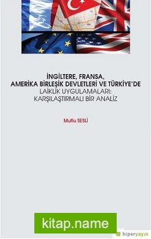 İngiltere Fransa Amerika Birleşik Devletleri ve Türkiye’de Laiklik Uygulamaları: Karşılaştırmalı Bir Analiz