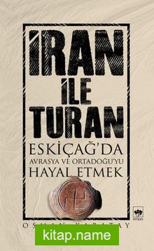 İran ile Turan Eskiçağ’da Avrasya ve Ortadoğu’yu Hayal Etmek