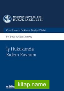 İş Hukukunda Kıdem Kavramı Marmara Üniversitesi Hukuk Fakültesi Özel Hukuk Doktora Tezleri Dizisi No: 5