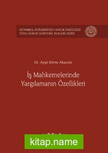 İş Mahkemelerinde Yargılamanın Özellikleri İstanbul Üniversitesi Hukuk Fakültesi Özel Hukuk Doktora Tezleri Dizisi No: 1