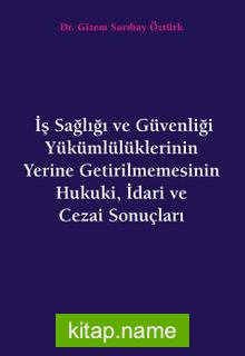 İş Sağlığı ve Güvenliği Yükümlülüklerinin Yerine Getirilmemesinin Hukuki, İdari ve Cezai Sonuçları