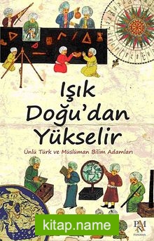 Işık Doğu’dan Yükselir Ünlü Türk ve Müslüman Bilim Adamları