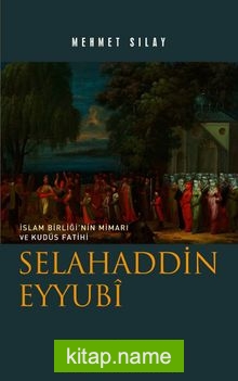 İslam Birliğinin Mimarı ve Kudüs Fatihi Selahaddin Eyyubi